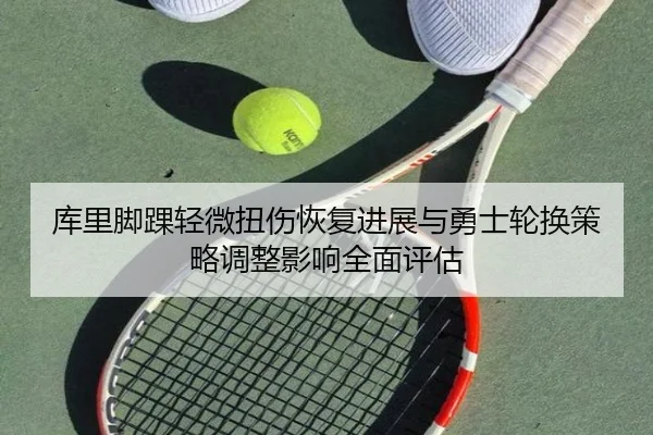 库里脚踝轻微扭伤恢复进展与勇士轮换策略调整影响全面评估