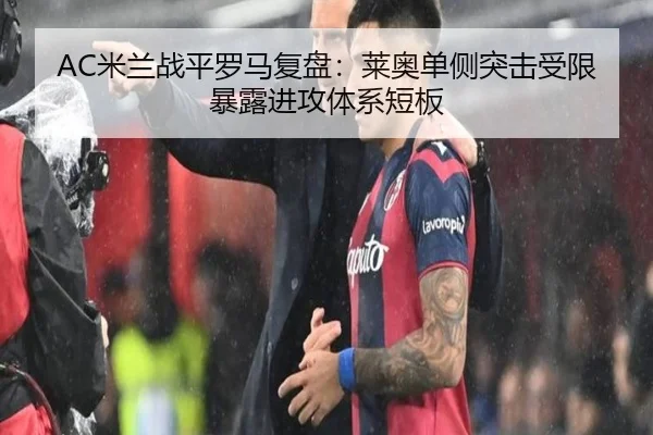 AC米兰战平罗马复盘：莱奥单侧突击受限暴露进攻体系短板