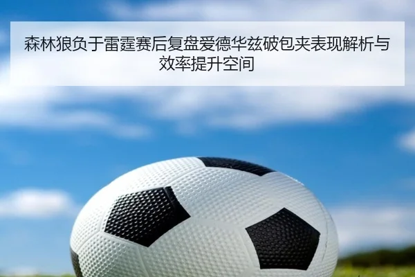 森林狼负于雷霆赛后复盘爱德华兹破包夹表现解析与效率提升空间