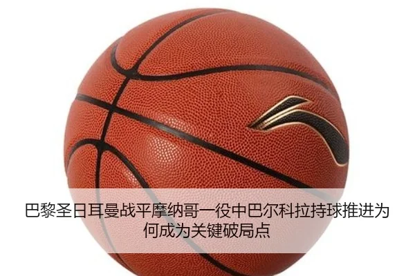 巴黎圣日耳曼战平摩纳哥一役中巴尔科拉持球推进为何成为关键破局点