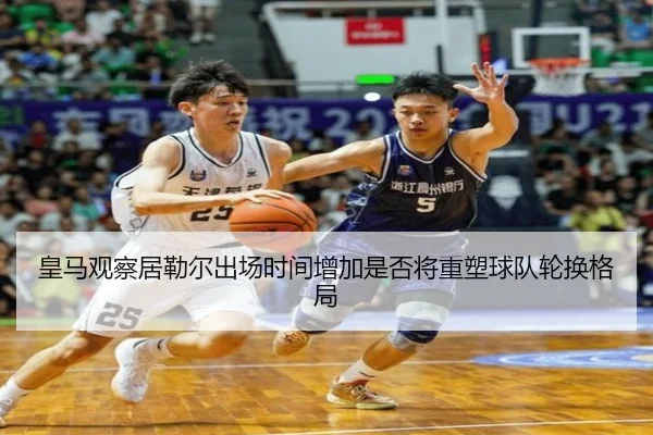 皇马观察居勒尔出场时间增加是否将重塑球队轮换格局