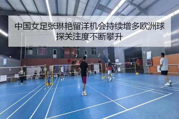 中国女足张琳艳留洋机会持续增多欧洲球探关注度不断攀升
