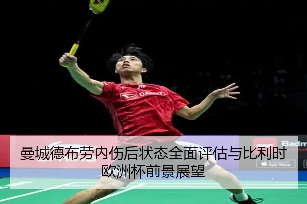 曼城德布劳内伤后状态全面评估与比利时欧洲杯前景展望
