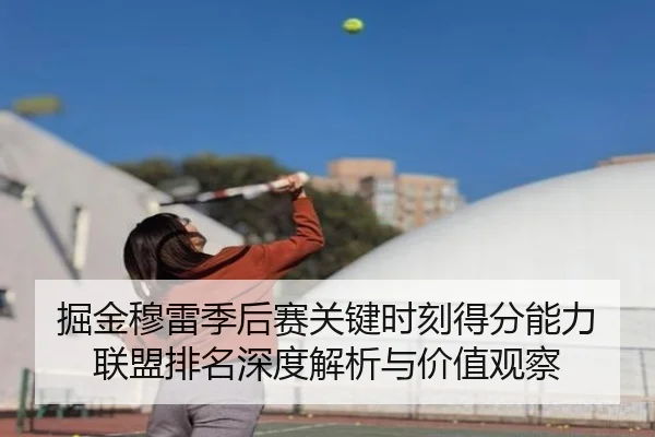 掘金穆雷季后赛关键时刻得分能力联盟排名深度解析与价值观察