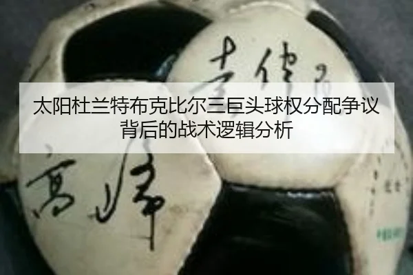 太阳杜兰特布克比尔三巨头球权分配争议背后的战术逻辑分析