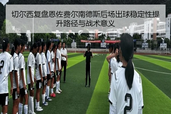 切尔西复盘恩佐费尔南德斯后场出球稳定性提升路径与战术意义