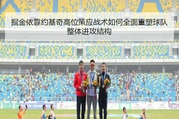 掘金依靠约基奇高位策应战术如何全面重塑球队整体进攻结构