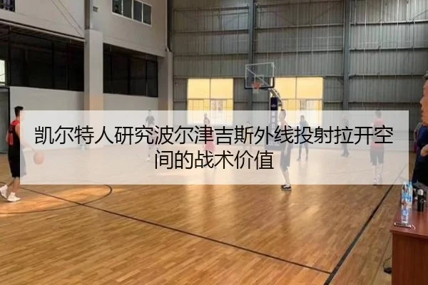 凯尔特人研究波尔津吉斯外线投射拉开空间的战术价值