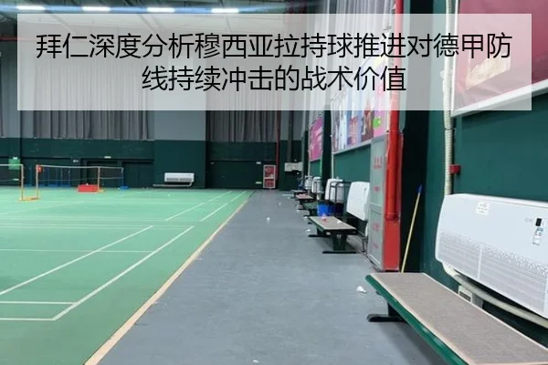 拜仁深度分析穆西亚拉持球推进对德甲防线持续冲击的战术价值