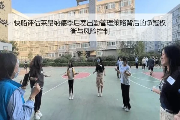快船评估莱昂纳德季后赛出勤管理策略背后的争冠权衡与风险控制