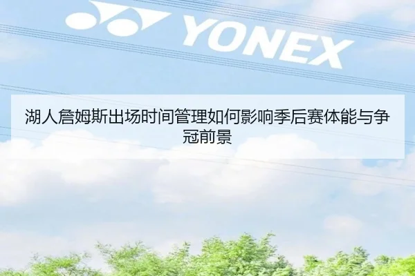 湖人詹姆斯出场时间管理如何影响季后赛体能与争冠前景