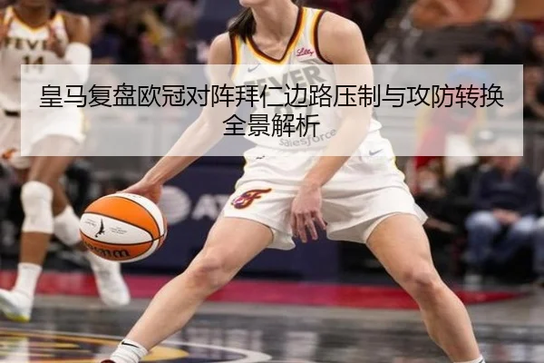 皇马复盘欧冠对阵拜仁边路压制与攻防转换全景解析