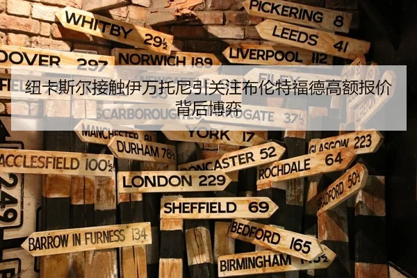 纽卡斯尔接触伊万托尼引关注布伦特福德高额报价背后博弈