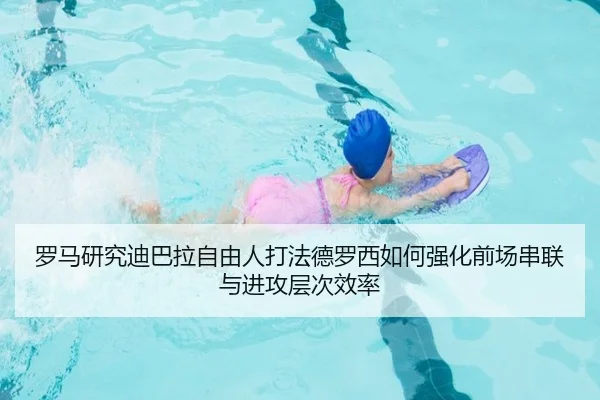 罗马研究迪巴拉自由人打法德罗西如何强化前场串联与进攻层次效率