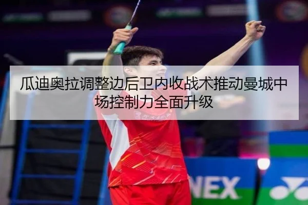 瓜迪奥拉调整边后卫内收战术推动曼城中场控制力全面升级