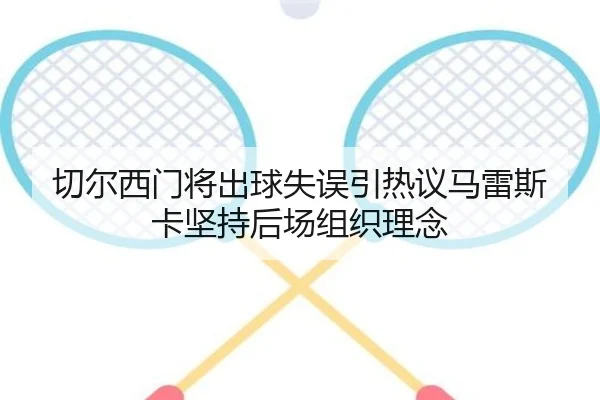 切尔西门将出球失误引热议马雷斯卡坚持后场组织理念
